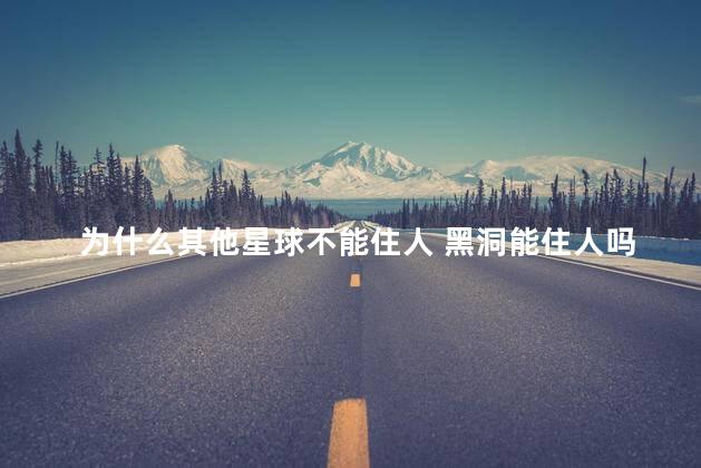 为什么其他星球不能住人 黑洞能住人吗
